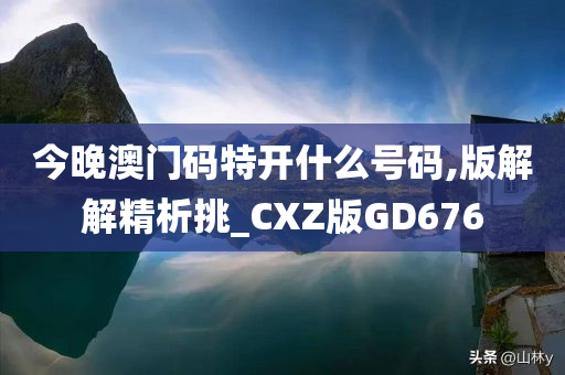 今晚澳门码特开什么号码,版解解精析挑_CXZ版GD676