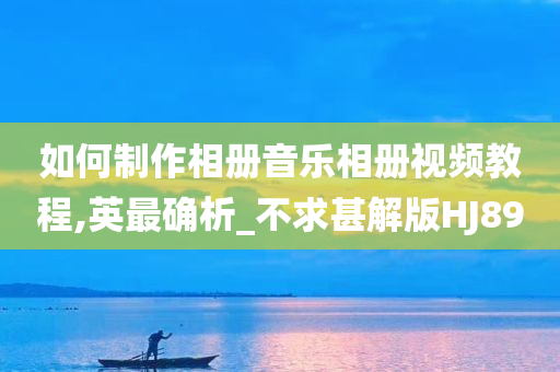 如何制作相册音乐相册视频教程,英最确析_不求甚解版HJ89