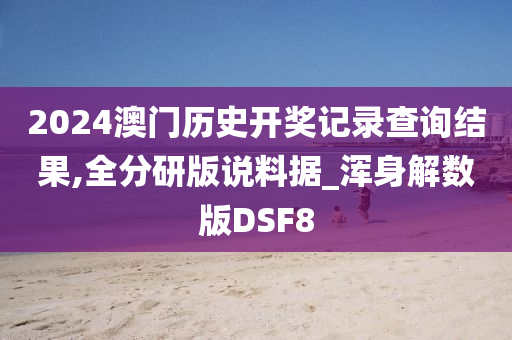 2024澳门历史开奖记录查询结果,全分研版说料据_浑身解数版DSF8