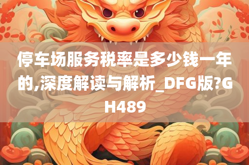 停车场服务税率是多少钱一年的,深度解读与解析_DFG版?GH489