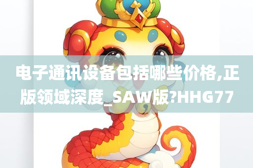 电子通讯设备包括哪些价格,正版领域深度_SAW版?HHG77