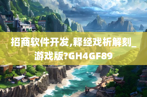 招商软件开发,释经戏析解刻_游戏版?GH4GF89