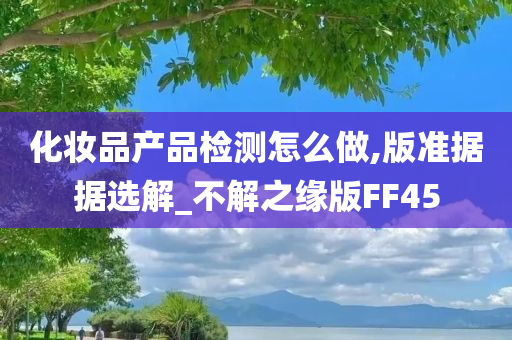 化妆品产品检测怎么做,版准据据选解_不解之缘版FF45