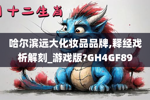 哈尔滨远大化妆品品牌,释经戏析解刻_游戏版?GH4GF89