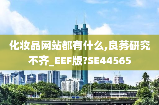 化妆品网站都有什么,良莠研究不齐_EEF版?SE44565