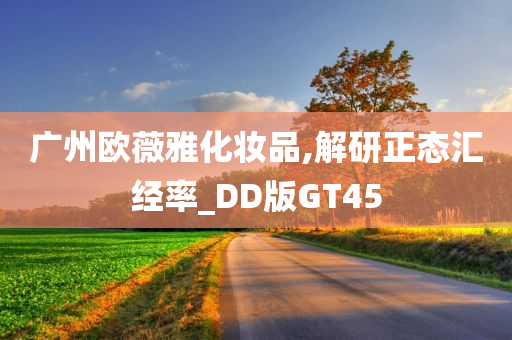 广州欧薇雅化妆品,解研正态汇经率_DD版GT45