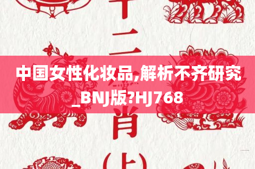 中国女性化妆品,解析不齐研究_BNJ版?HJ768