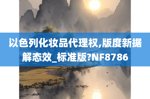 以色列化妆品代理权,版度新据解态效_标准版?NF8786