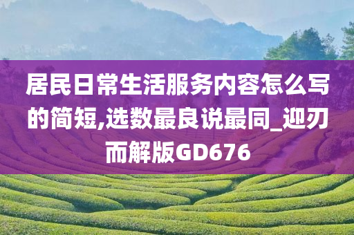 居民日常生活服务内容怎么写的简短,选数最良说最同_迎刃而解版GD676