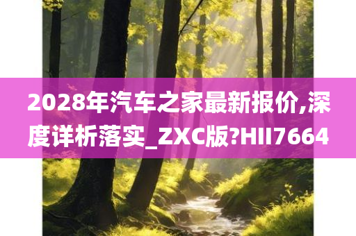 2028年汽车之家最新报价,深度详析落实_ZXC版?HII7664