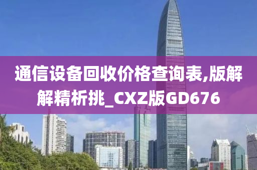 通信设备回收价格查询表,版解解精析挑_CXZ版GD676