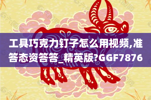 工具巧克力钉子怎么用视频,准答态资答答_精英版?GGF7876