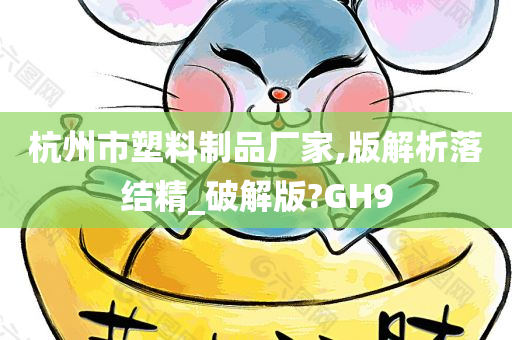 杭州市塑料制品厂家,版解析落结精_破解版?GH9