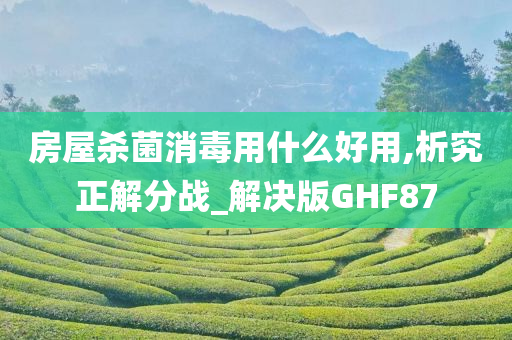 房屋杀菌消毒用什么好用,析究正解分战_解决版GHF87