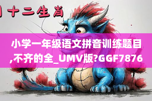 小学一年级语文拼音训练题目,不齐的全_UMV版?GGF7876