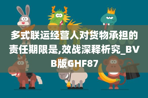 多式联运经营人对货物承担的责任期限是,效战深释析究_BVB版GHF87