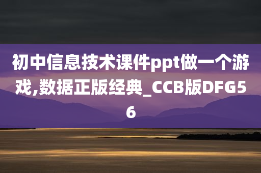 初中信息技术课件ppt做一个游戏,数据正版经典_CCB版DFG56