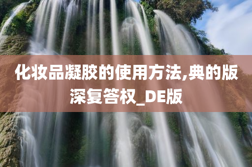 化妆品凝胶的使用方法,典的版深复答权_DE版