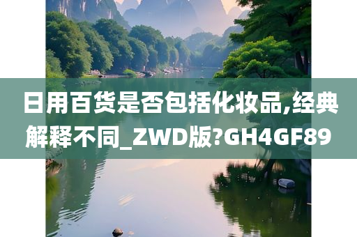 日用百货是否包括化妆品,经典解释不同_ZWD版?GH4GF89