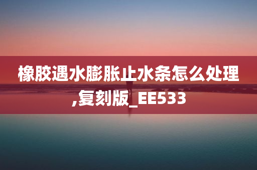 橡胶遇水膨胀止水条怎么处理,复刻版_EE533