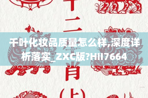 千叶化妆品质量怎么样,深度详析落实_ZXC版?HII7664