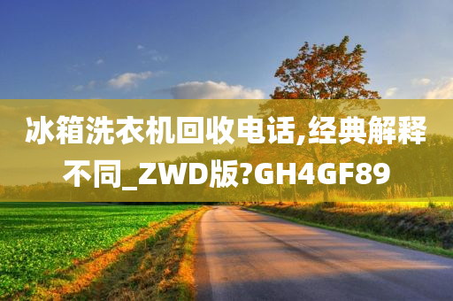 冰箱洗衣机回收电话,经典解释不同_ZWD版?GH4GF89