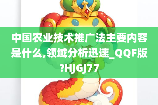 中国农业技术推广法主要内容是什么,领域分析迅速_QQF版?HJGJ77