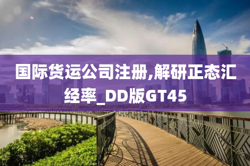 国际货运公司注册,解研正态汇经率_DD版GT45