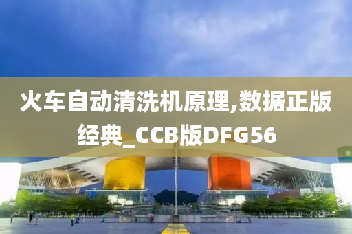 火车自动清洗机原理,数据正版经典_CCB版DFG56