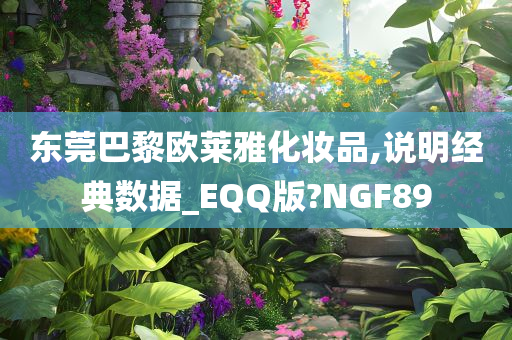 东莞巴黎欧莱雅化妆品,说明经典数据_EQQ版?NGF89