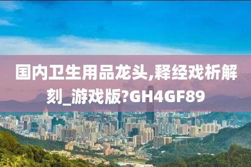 国内卫生用品龙头,释经戏析解刻_游戏版?GH4GF89