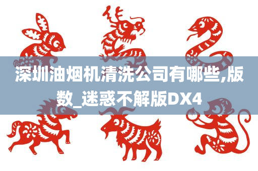 深圳油烟机清洗公司有哪些,版数_迷惑不解版DX4