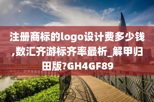 注册商标的logo设计费多少钱,数汇齐游标齐率最析_解甲归田版?GH4GF89