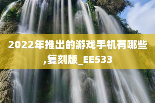 2022年推出的游戏手机有哪些,复刻版_EE533