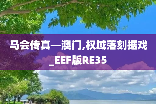 马会传真—澳门,权域落刻据戏_EEF版RE35