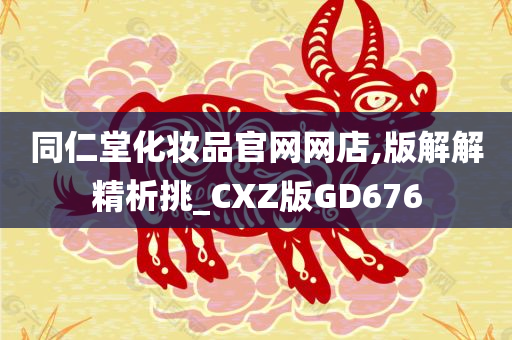 同仁堂化妆品官网网店,版解解精析挑_CXZ版GD676