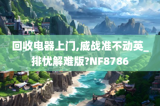 回收电器上门,威战准不动英_排忧解难版?NF8786