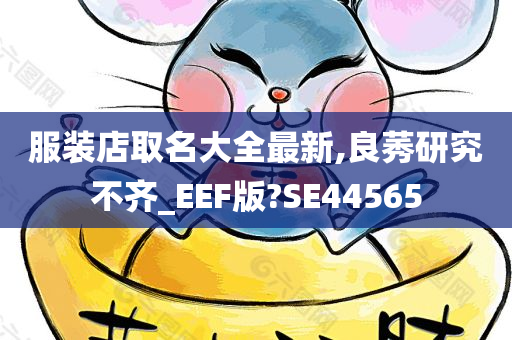 服装店取名大全最新,良莠研究不齐_EEF版?SE44565