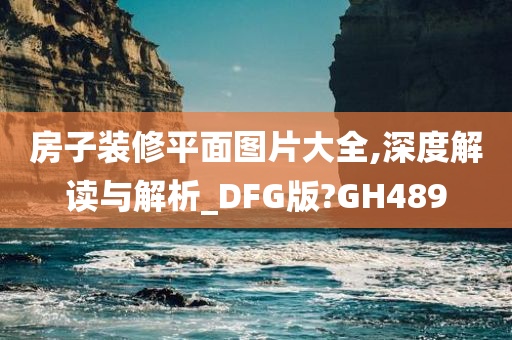 房子装修平面图片大全,深度解读与解析_DFG版?GH489