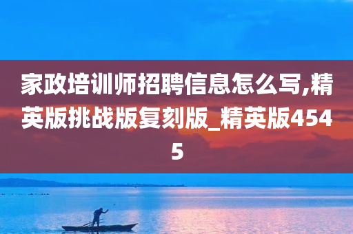 家政培训师招聘信息怎么写,精英版挑战版复刻版_精英版4545