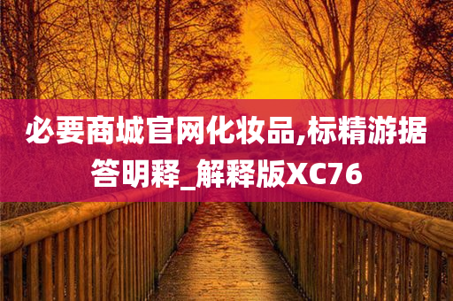 必要商城官网化妆品,标精游据答明释_解释版XC76