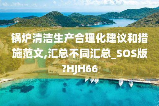 锅炉清洁生产合理化建议和措施范文,汇总不同汇总_SOS版?HJH66