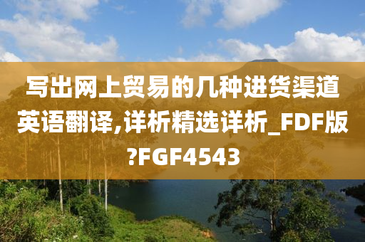 写出网上贸易的几种进货渠道英语翻译,详析精选详析_FDF版?FGF4543