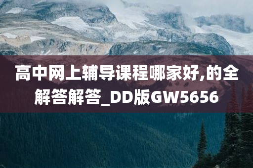 高中网上辅导课程哪家好,的全解答解答_DD版GW5656