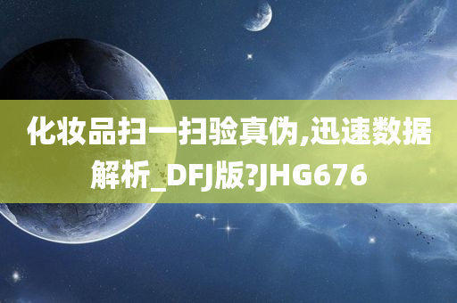 化妆品扫一扫验真伪,迅速数据解析_DFJ版?JHG676