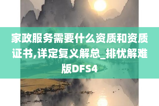 家政服务需要什么资质和资质证书,详定复义解总_排忧解难版DFS4