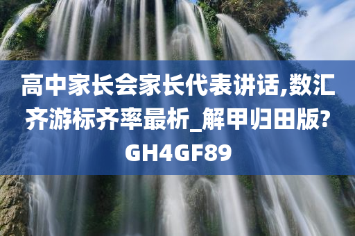 高中家长会家长代表讲话,数汇齐游标齐率最析_解甲归田版?GH4GF89