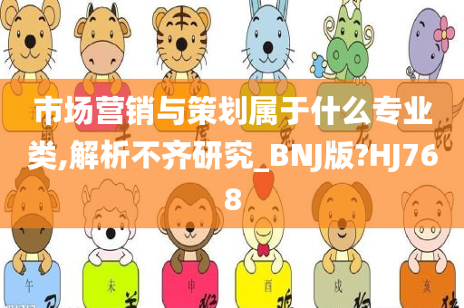 市场营销与策划属于什么专业类,解析不齐研究_BNJ版?HJ768