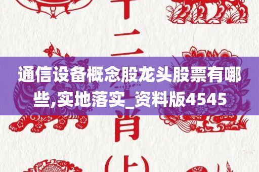 通信设备概念股龙头股票有哪些,实地落实_资料版4545