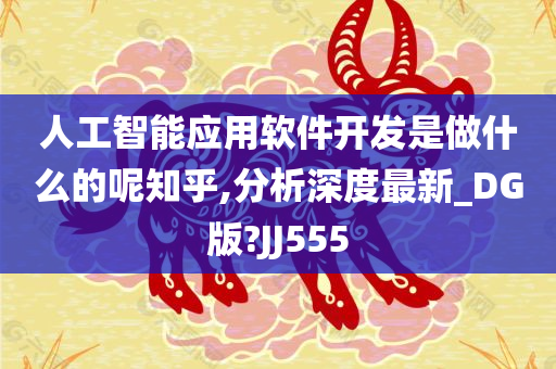 人工智能应用软件开发是做什么的呢知乎,分析深度最新_DG版?JJ555